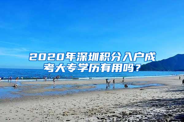 2020年深圳积分入户成考大专学历有用吗？