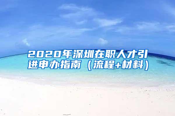 2020年深圳在职人才引进申办指南（流程+材料）