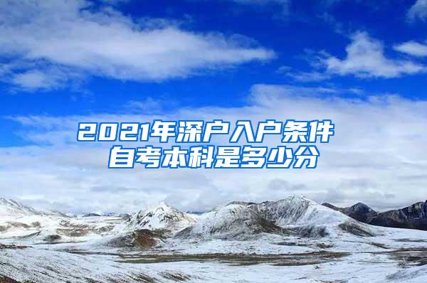 2021年深户入户条件 自考本科是多少分