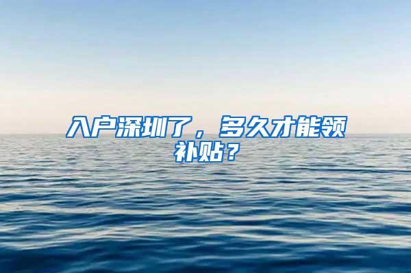 入户深圳了，多久才能领补贴？