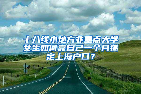 十八线小地方非重点大学女生如何靠自己一个月搞定上海户口？