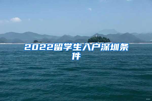 2022留学生入户深圳条件