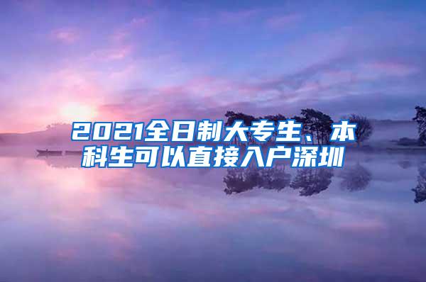 2021全日制大专生、本科生可以直接入户深圳