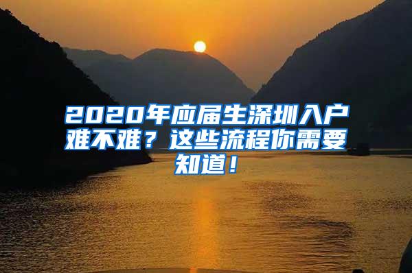 2020年应届生深圳入户难不难？这些流程你需要知道！