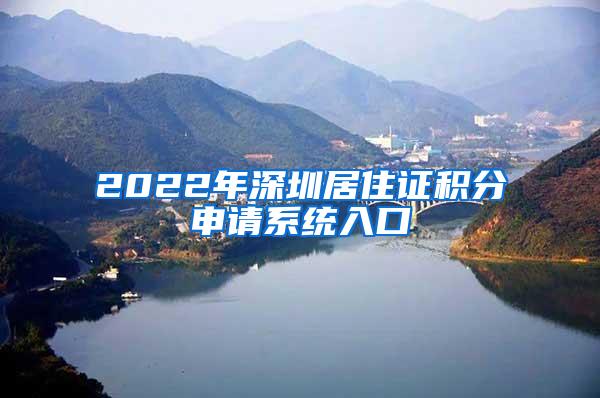 2022年深圳居住证积分申请系统入口