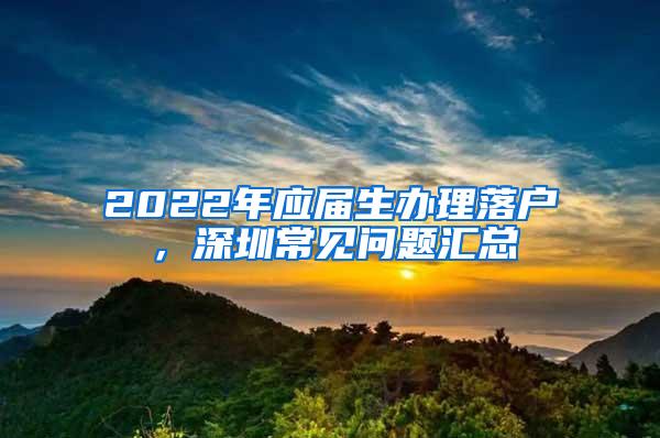 2022年应届生办理落户，深圳常见问题汇总