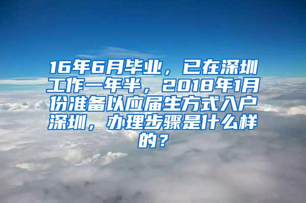 16年6月毕业，已在深圳工作一年半，2018年1月份准备以应届生方式入户深圳，办理步骤是什么样的？