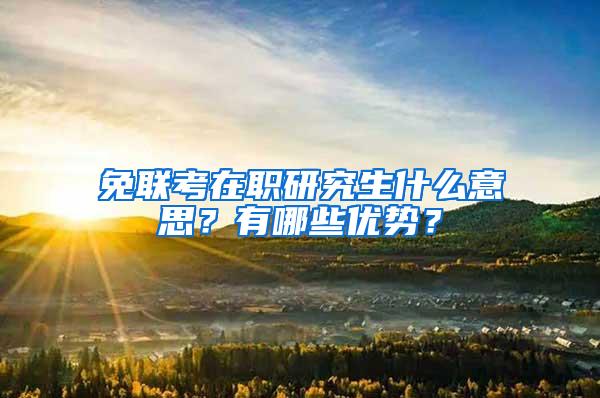 免联考在职研究生什么意思？有哪些优势？