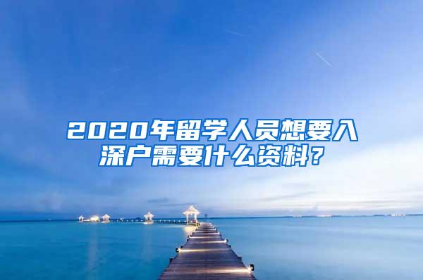 2020年留学人员想要入深户需要什么资料？