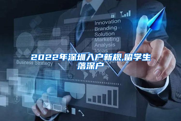 2022年深圳入户新规,留学生落深户