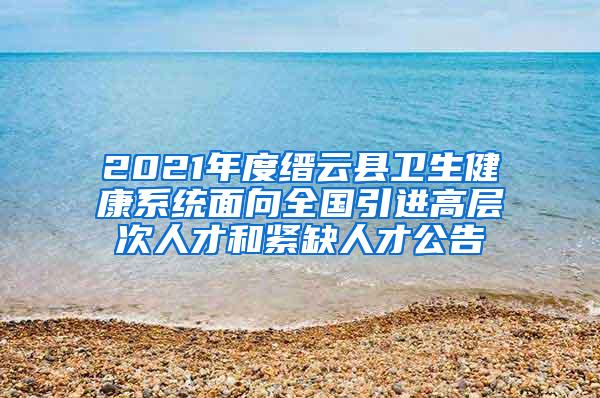 2021年度缙云县卫生健康系统面向全国引进高层次人才和紧缺人才公告