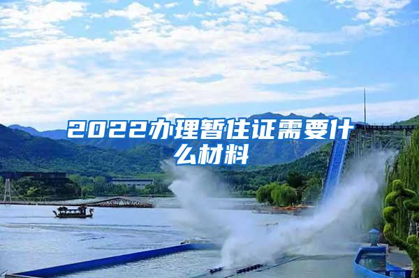 2022办理暂住证需要什么材料