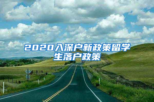 2020入深户新政策留学生落户政策