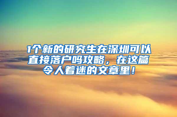 1个新的研究生在深圳可以直接落户吗攻略，在这篇令人着迷的文章里！