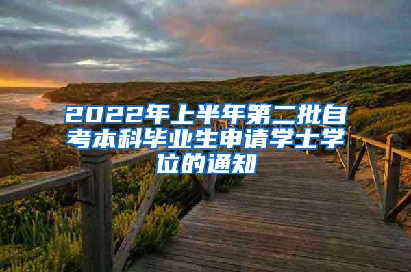 2022年上半年第二批自考本科毕业生申请学士学位的通知