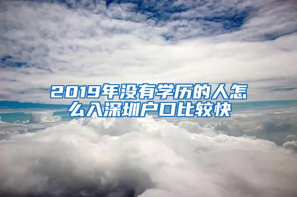 2019年没有学历的人怎么入深圳户口比较快