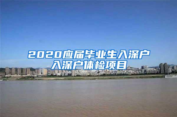 2020应届毕业生入深户入深户体检项目