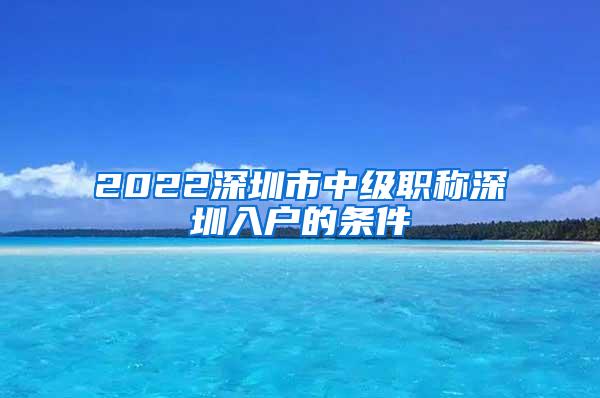 2022深圳市中级职称深圳入户的条件