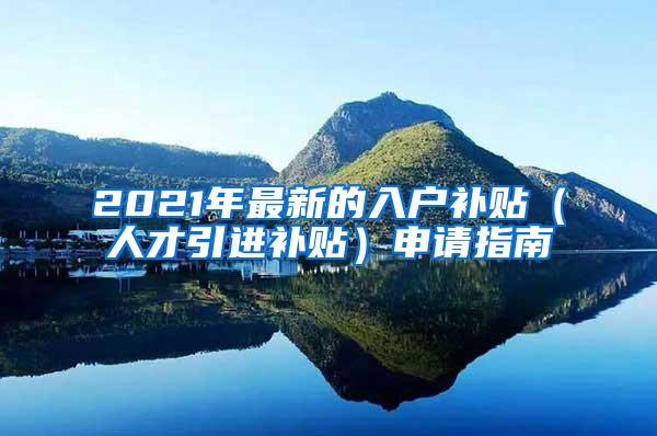 2021年最新的入户补贴（人才引进补贴）申请指南