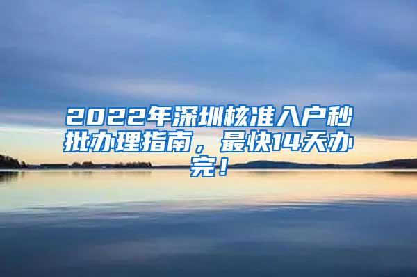 2022年深圳核准入户秒批办理指南，最快14天办完！