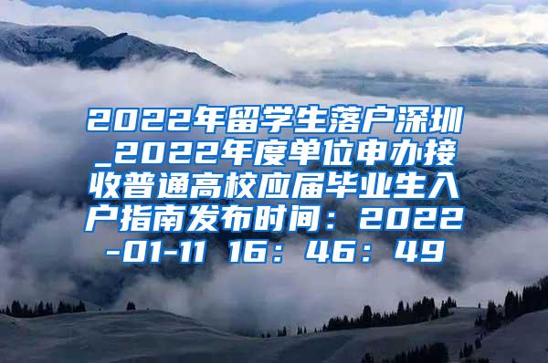 2022年留学生落户深圳_2022年度单位申办接收普通高校应届毕业生入户指南发布时间：2022-01-11 16：46：49