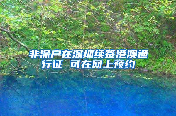 非深户在深圳续签港澳通行证 可在网上预约