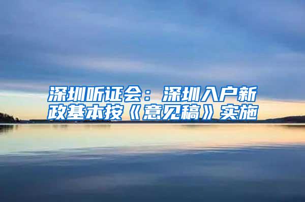 深圳听证会：深圳入户新政基本按《意见稿》实施