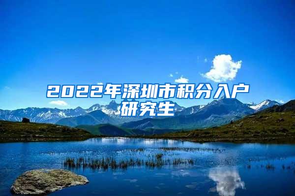 2022年深圳市积分入户研究生