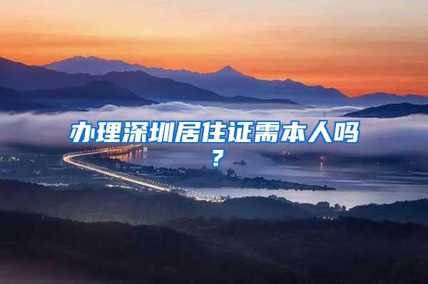 办理深圳居住证需本人吗？