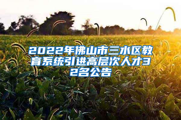 2022年佛山市三水区教育系统引进高层次人才32名公告