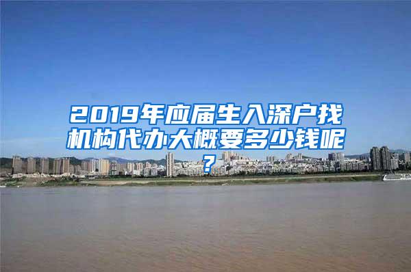 2019年应届生入深户找机构代办大概要多少钱呢？