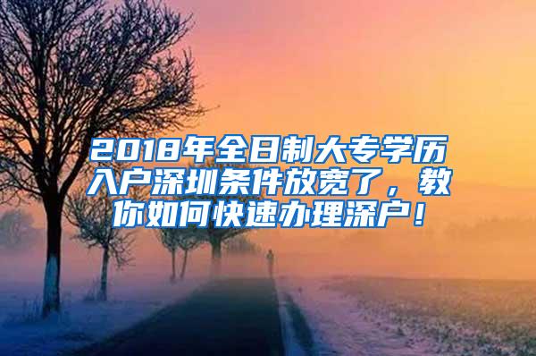 2018年全日制大专学历入户深圳条件放宽了，教你如何快速办理深户！