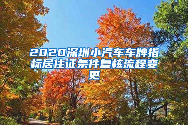 2020深圳小汽车车牌指标居住证条件复核流程变更