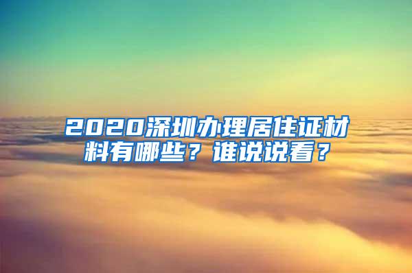 2020深圳办理居住证材料有哪些？谁说说看？