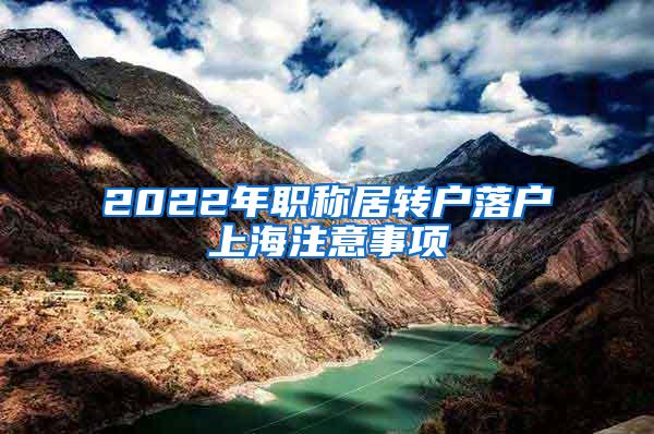 2022年职称居转户落户上海注意事项