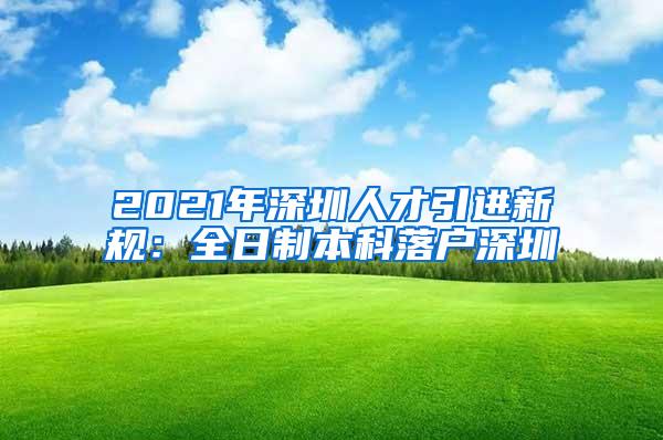 2021年深圳人才引进新规：全日制本科落户深圳