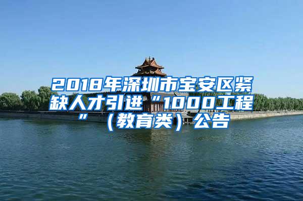 2018年深圳市宝安区紧缺人才引进“1000工程”（教育类）公告