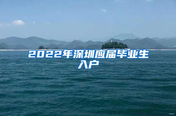 2022年深圳应届毕业生入户