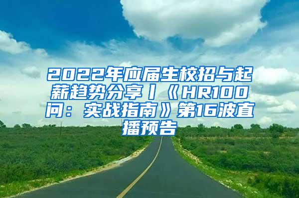 2022年应届生校招与起薪趋势分享丨《HR100问：实战指南》第16波直播预告