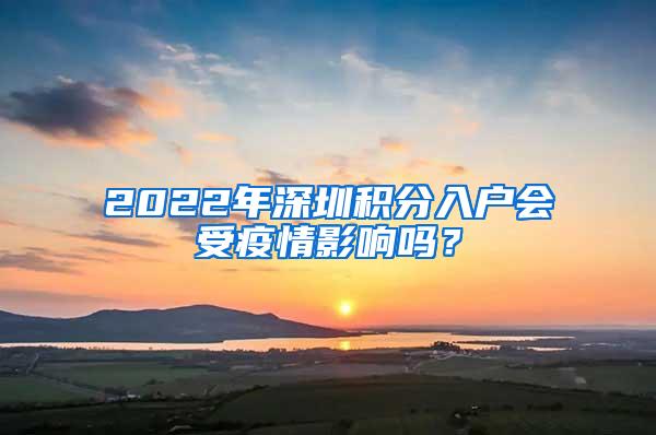 2022年深圳积分入户会受疫情影响吗？