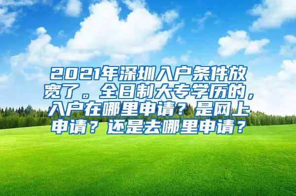 2021年深圳入户条件放宽了。全日制大专学历的，入户在哪里申请？是网上申请？还是去哪里申请？