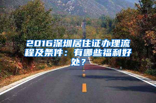 2016深圳居住证办理流程及条件：有哪些福利好处？