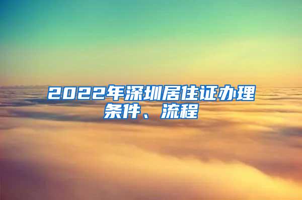 2022年深圳居住证办理条件、流程