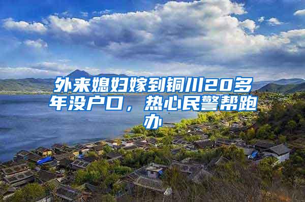 外来媳妇嫁到铜川20多年没户口，热心民警帮跑办