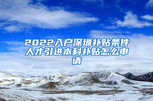 2022入户深圳补贴条件人才引进本科补贴怎么申请