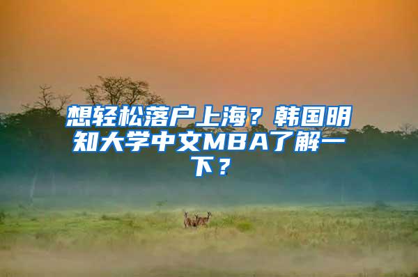 想轻松落户上海？韩国明知大学中文MBA了解一下？