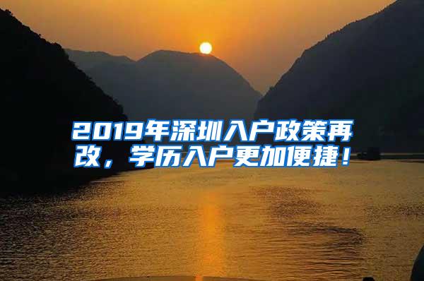 2019年深圳入户政策再改，学历入户更加便捷！