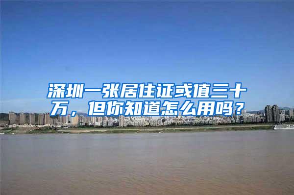 深圳一张居住证或值三十万，但你知道怎么用吗？