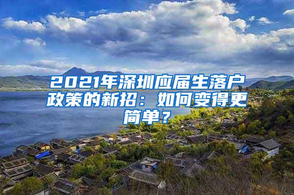 2021年深圳应届生落户政策的新招：如何变得更简单？