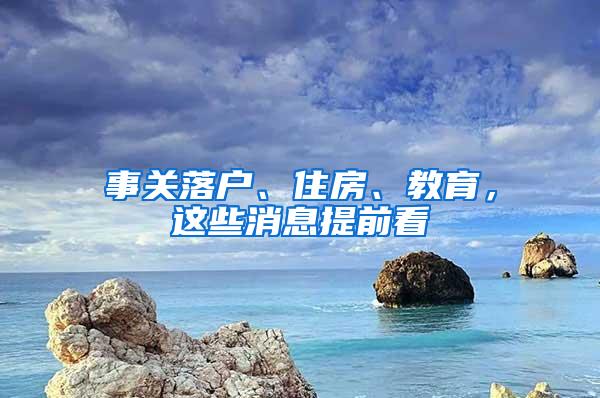 事关落户、住房、教育，这些消息提前看